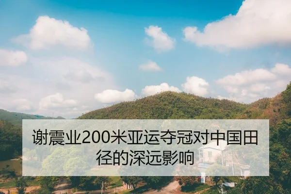 谢震业200米亚运夺冠对中国田径的深远影响
